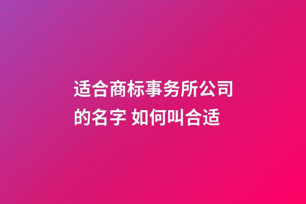 适合商标事务所公司的名字 如何叫合适-第1张-公司起名-玄机派